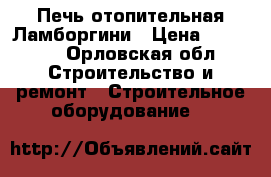 Печь отопительная Ламборгини › Цена ­ 20 000 - Орловская обл. Строительство и ремонт » Строительное оборудование   